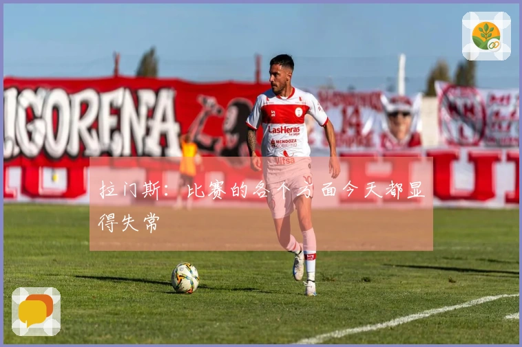 拉门斯：比赛的各个方面今天都显得失常