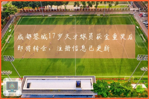 成都蓉城17岁天才球员获金童奖后即将转会，注册信息已更新