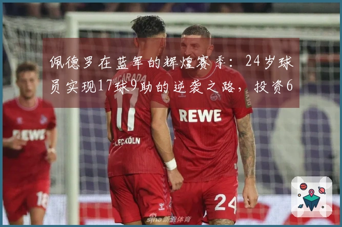 佩德罗在蓝军的辉煌赛季：24岁球员实现17球9助的逆袭之路，投资6370万获回报