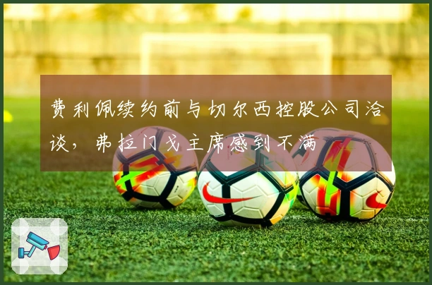 费利佩续约前与切尔西控股公司洽谈，弗拉门戈主席感到不满