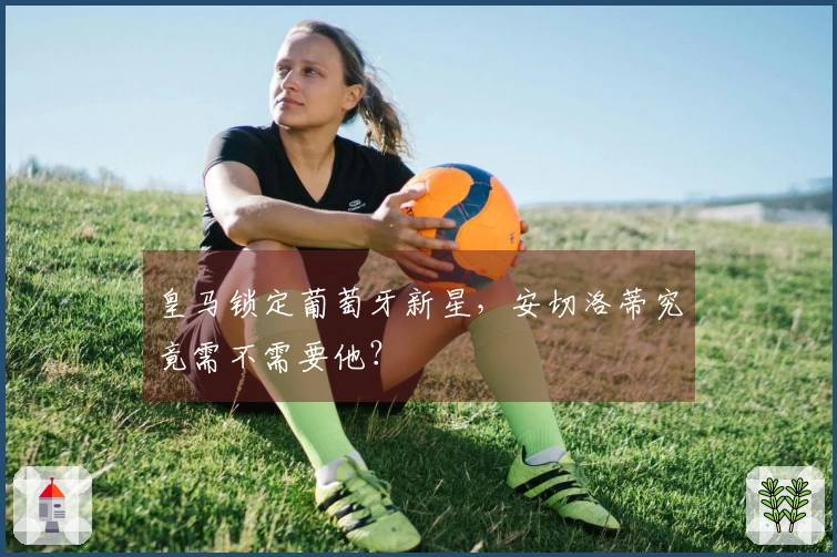 皇马锁定葡萄牙新星，安切洛蒂究竟需不需要他？