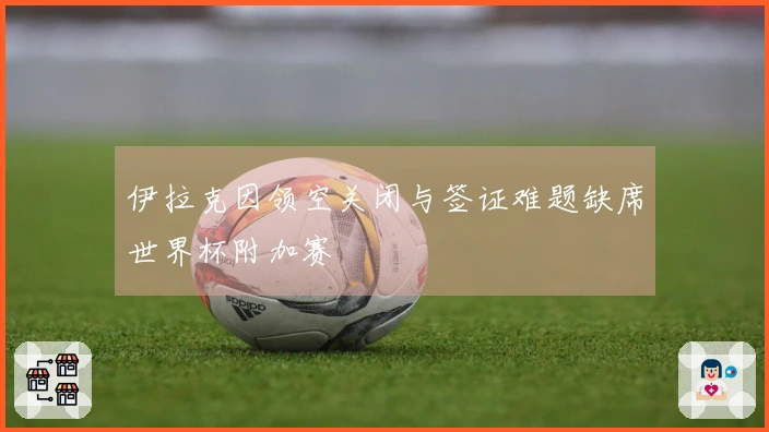 伊拉克因领空关闭与签证难题缺席世界杯附加赛