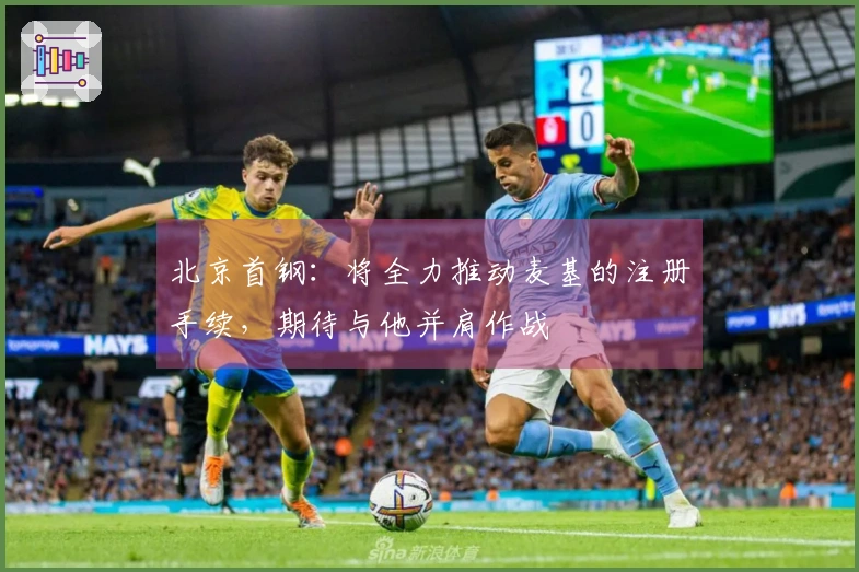 北京首钢：将全力推动麦基的注册手续，期待与他并肩作战