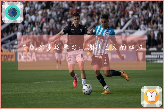 李凯尔重返舞台，期待已久的回归！