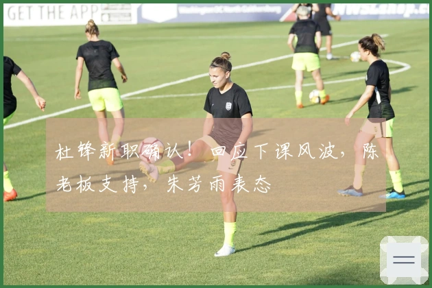 杜锋新职确认！回应下课风波，陈老板支持，朱芳雨表态