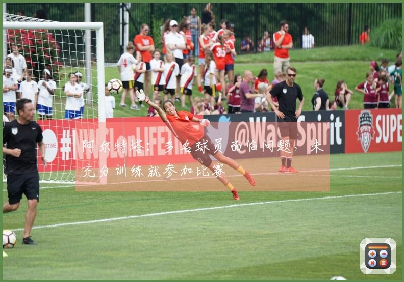 阿尔特塔：多名球员面临问题，未充分训练就参加比赛