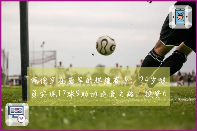 佩德罗在蓝军的辉煌赛季:24岁球员实现17球9助的逆袭之路,投资6370万获回报